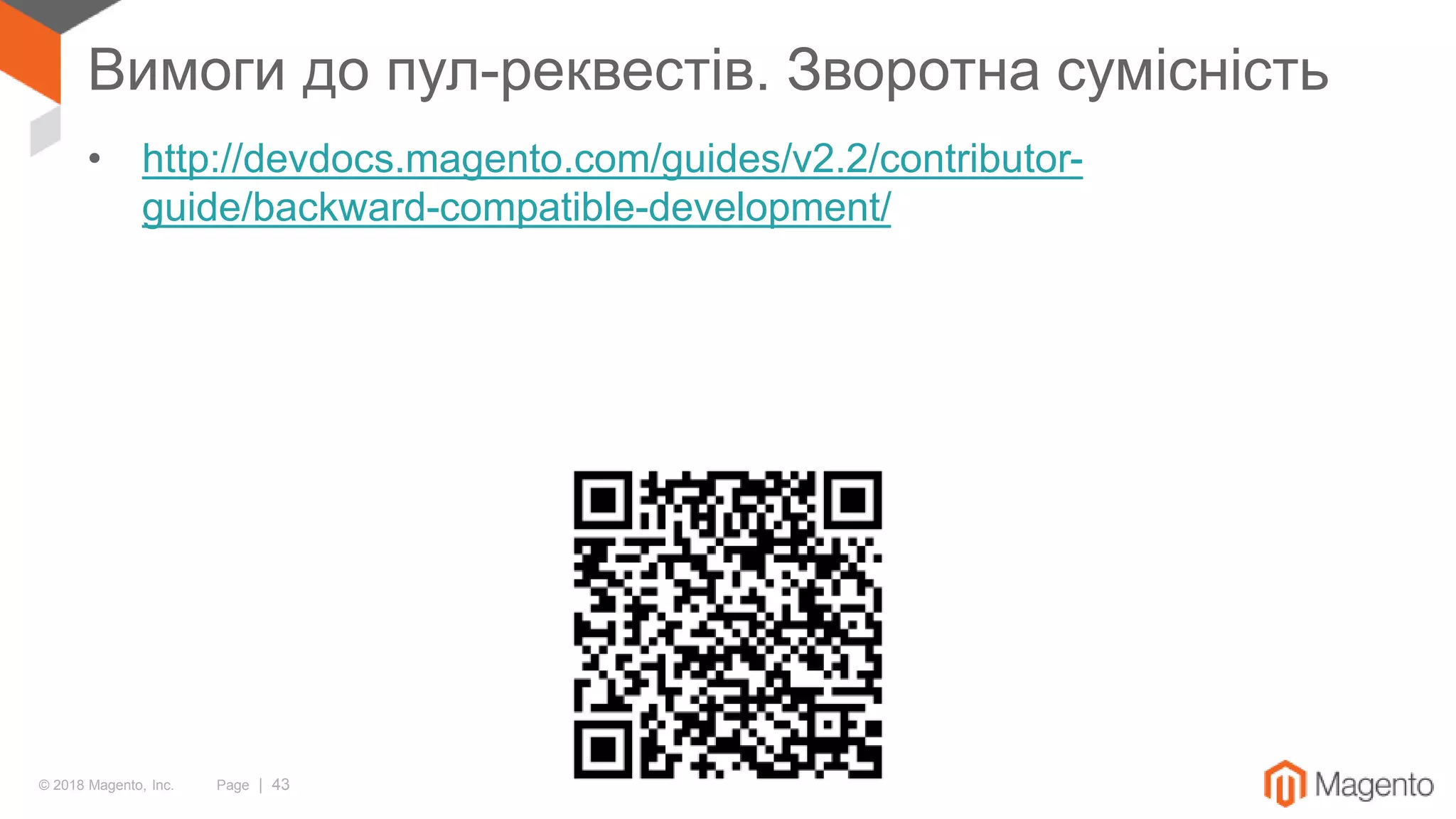 © 2018 Magento, Inc. Page | 43
Вимоги до пул-реквестів. Зворотна сумісність
• http://devdocs.magento.com/guides/v2.2/contributor-
guide/backward-compatible-development/
 