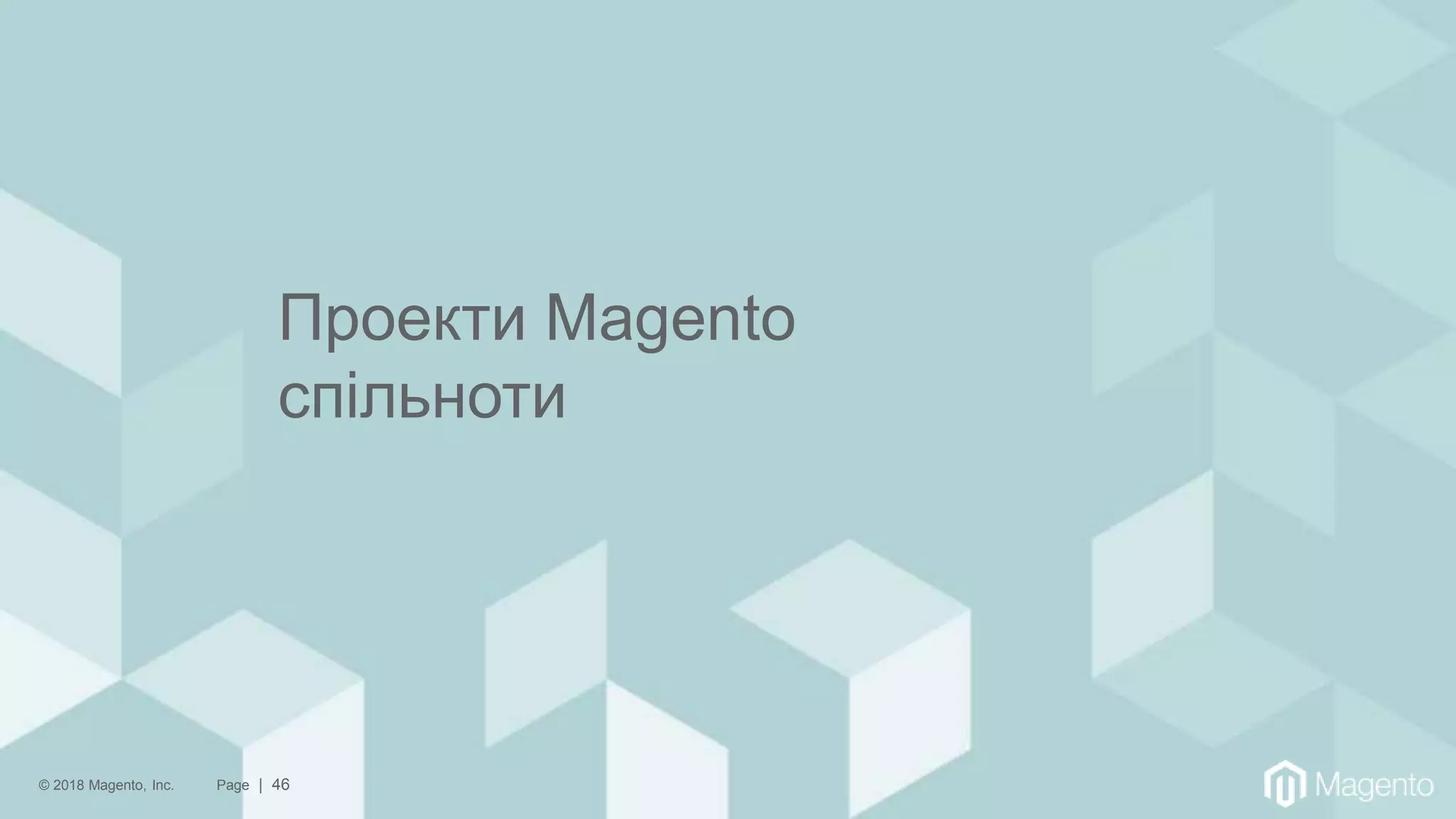© 2018 Magento, Inc. Page | 46
Проекти Magento
спільноти
 