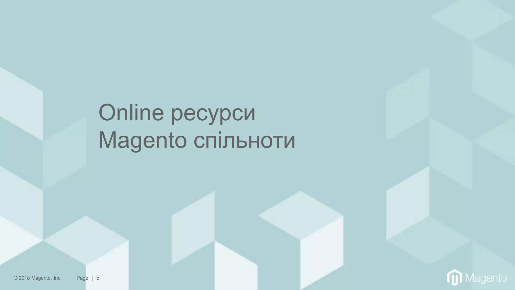 © 2018 Magento, Inc. Page | 5
Online ресурси
Magento спільноти
 