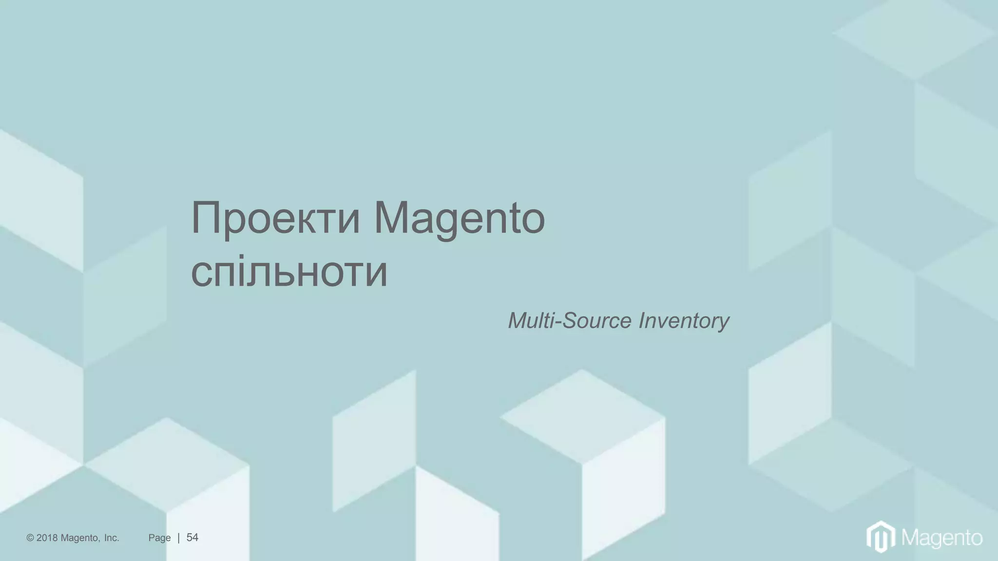 © 2018 Magento, Inc. Page | 54
Проекти Magento
спільноти
Multi-Source Inventory
 