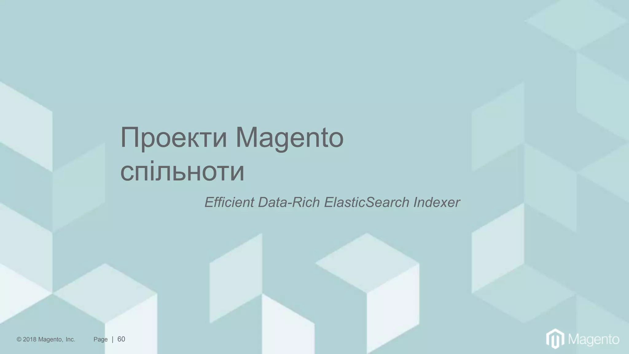 © 2018 Magento, Inc. Page | 60
Проекти Magento
спільноти
Efficient Data-Rich ElasticSearch Indexer
 