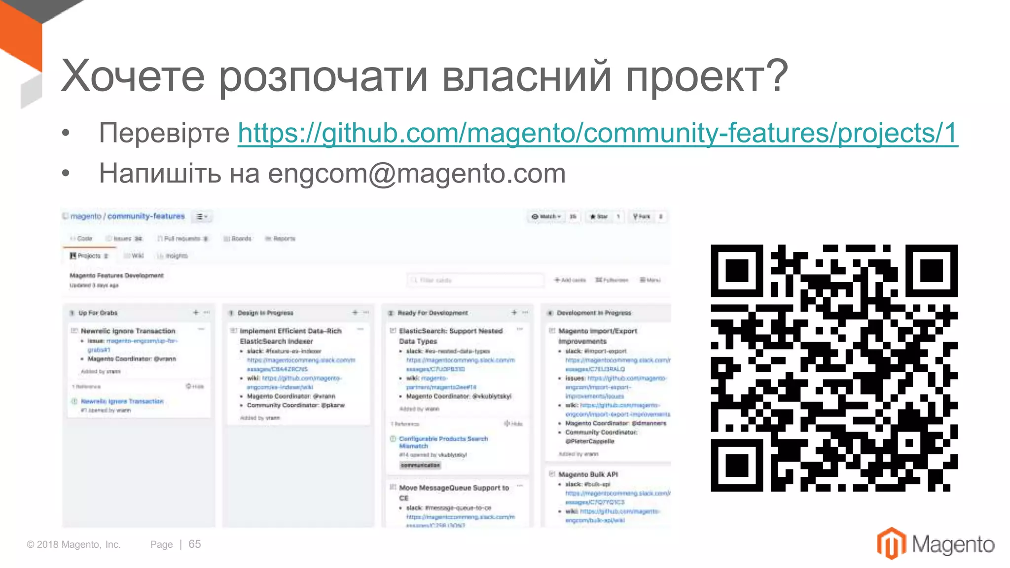 © 2018 Magento, Inc. Page | 65
Хочете розпочати власний проект?
• Перевірте https://github.com/magento/community-features/projects/1
• Напишіть на engcom@magento.com
 