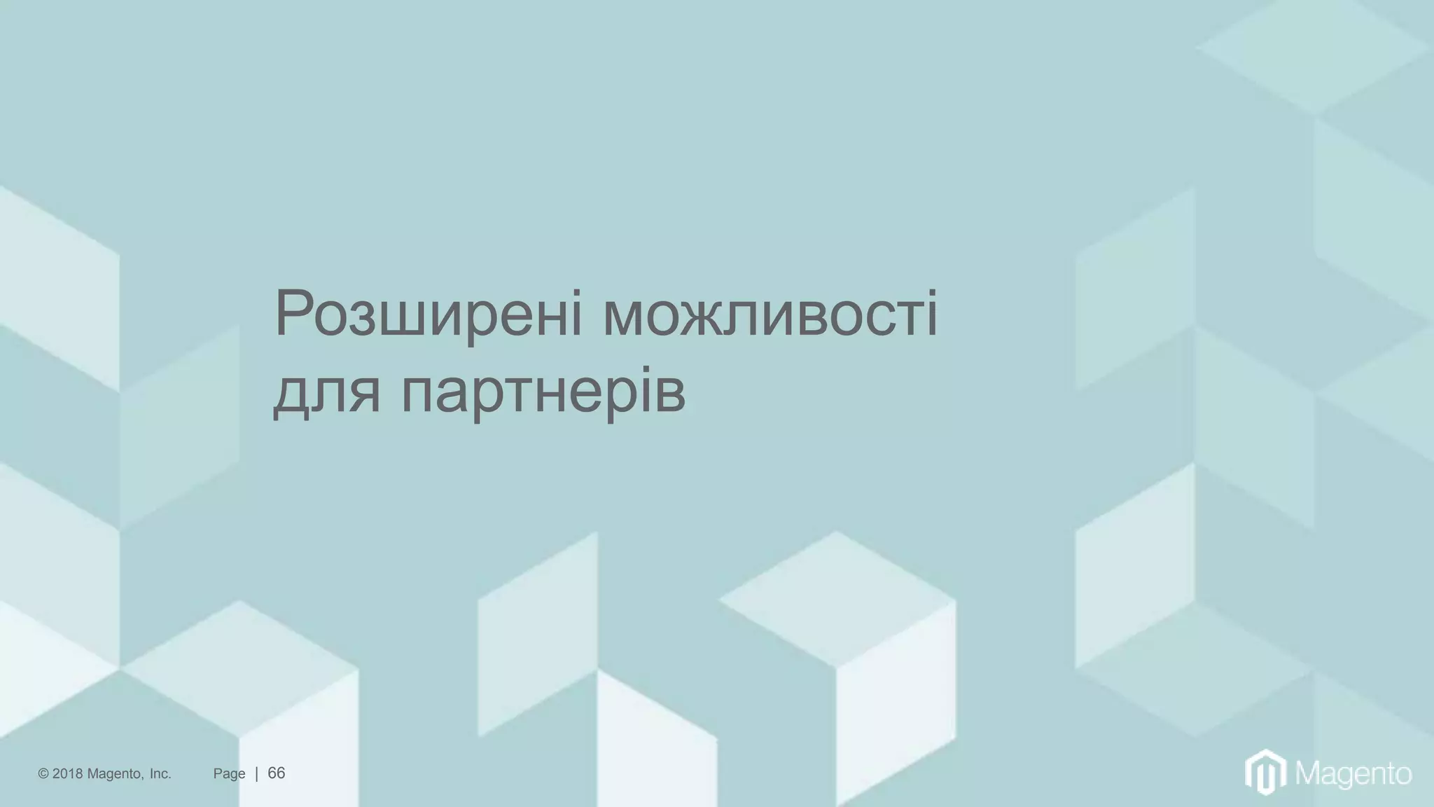 © 2018 Magento, Inc. Page | 66
Розширені можливості
для партнерів
 