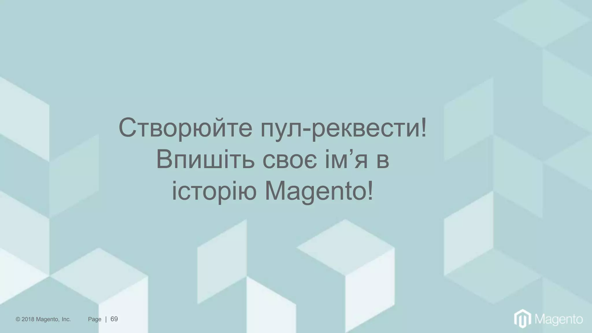 © 2018 Magento, Inc. Page | 69
Створюйте пул-реквести!
Впишіть своє ім’я в
історію Magento!
 