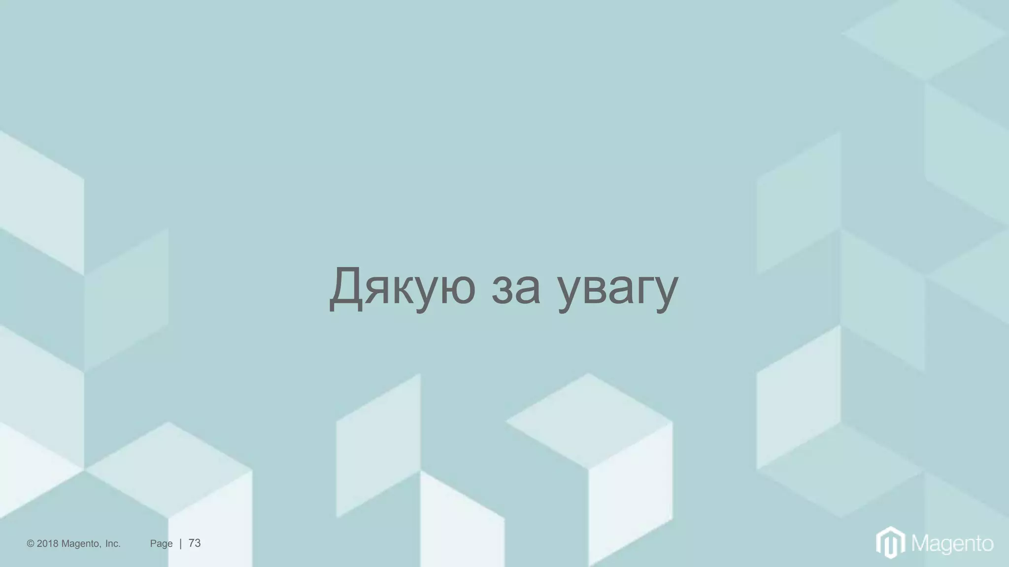 © 2018 Magento, Inc. Page | 73
Дякую за увагу
 