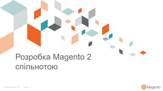 © 2018 Magento, Inc. Page | 1
Розробка Magento 2
спільнотою
 