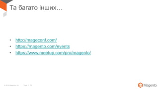 © 2018 Magento, Inc. Page | 18
Та багато інших…
• http://mageconf.com/
• https://magento.com/events
• https://www.meetup.com/pro/magento/
 