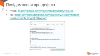 © 2018 Magento, Inc. Page | 30
Повідомлення про дефект
• Куди? https://github.com/magento/magento2/issues
• Як? http://devdocs.magento.com/guides/v2.2/contributor-
guide/contributing.html#report
 