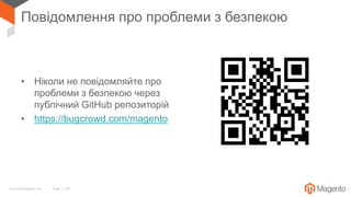 © 2018 Magento, Inc. Page | 33
Повідомлення про проблеми з безпекою
• Ніколи не повідомляйте про
проблеми з безпекою через
публічний GitHub репозиторій
• https://bugcrowd.com/magento
 