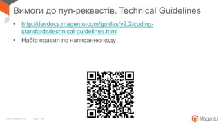 © 2018 Magento, Inc. Page | 42
Вимоги до пул-реквестів. Technical Guidelines
• http://devdocs.magento.com/guides/v2.2/coding-
standards/technical-guidelines.html
• Набір правил по написанню коду
 
