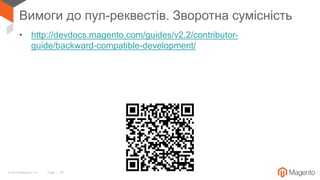 © 2018 Magento, Inc. Page | 43
Вимоги до пул-реквестів. Зворотна сумісність
• http://devdocs.magento.com/guides/v2.2/contributor-
guide/backward-compatible-development/
 