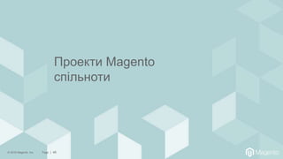 © 2018 Magento, Inc. Page | 46
Проекти Magento
спільноти
 