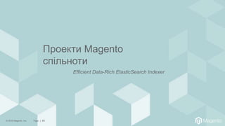 © 2018 Magento, Inc. Page | 60
Проекти Magento
спільноти
Efficient Data-Rich ElasticSearch Indexer
 
