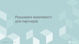 © 2018 Magento, Inc. Page | 66
Розширені можливості
для партнерів
 