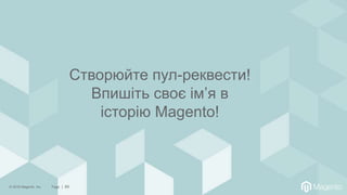 © 2018 Magento, Inc. Page | 69
Створюйте пул-реквести!
Впишіть своє ім’я в
історію Magento!
 