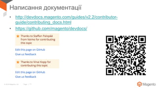 © 2018 Magento, Inc. Page | 71
Написання документації
• http://devdocs.magento.com/guides/v2.2/contributor-
guide/contributing_docs.html
• https://github.com/magento/devdocs/
 