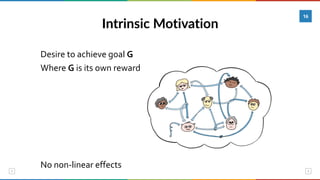 Intrinsic Motivation
16
Desire	to	achieve	goal	G	
Where	G	is	its	own	reward	
No	non-linear	effects
 