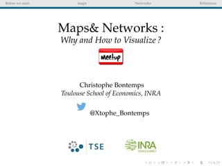 Before we start maps Networks Références
Maps& Networks :
Why and How to Visualize ?
Christophe Bontemps
Toulouse School of Economics, INRA
@Xtophe_Bontemps
 