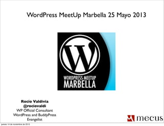 WordPress MeetUp Marbella 25 Mayo 2013

Rocío Valdivia
@rociovaldi
WP Ofﬁcial Consultant
WordPress and BuddyPress
Evangelist
jueves 14 de noviembre de 2013

 