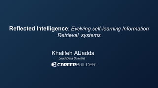 Reflected Intelligence: Evolving self-learning Information
Retrieval systems
Khalifeh AlJadda
Lead Data Scientist
 