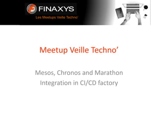 Les Meetups Veille Techno’
Meetup Veille Techno’
Mesos, Chronos and Marathon
Integration in CI/CD factory
 