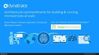Confidential, Dynatrace, LLC
Architectural commandments for building & running
microservices at scale
Brian Wilson, Product Specialist, Dynatrace
@emperorwilson
Join our Podcast Series bit.ly/pureperf
 