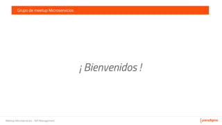 Meetup Microservicios - API Management
Grupo de meetup Microservicios
¡ Bienvenidos !
 