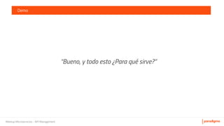 Meetup Microservicios - API Management
Demo
“Bueno, y todo esto ¿Para qué sirve?”
 