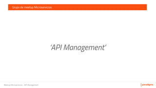 Meetup Microservicios - API Management
Grupo de meetup Microservicios
‘API Management’
 