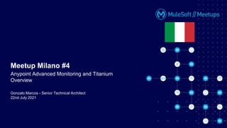 Gonzalo Marcos - Senior Technical Architect
22nd July 2021
Meetup Milano #4
Anypoint Advanced Monitoring and Titanium
Overview
 