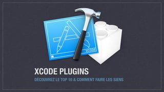 XCODE PLUGINS
DÉCOUVREZ LE TOP 10 & COMMENT FAIRE LES SIENS
 