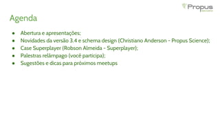 Agenda
● Abertura e apresentações;
● Novidades da versão 3.4 e schema design (Christiano Anderson - Propus Science);
● Cas...