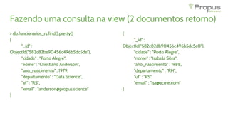 Fazendo uma consulta na view (2 documentos retorno)
> db.funcionarios_rs.find().pretty()
{
"_id" :
ObjectId("582c82be90456...