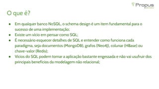 O que é?
● Em qualquer banco NoSQL, o schema design é um item fundamental para o
sucesso de uma implementação;
● Existe um...