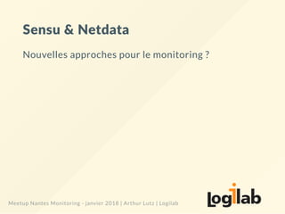 Sensu & Netdata
Nouvelles approches pour le monitoring ?
Meetup Nantes Monitoring - janvier 2018 | Arthur Lutz | Logilab
 