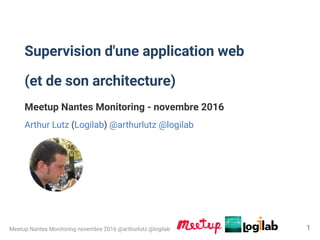 Supervision d'une application web
(et de son architecture)
Meetup Nantes Monitoring - novembre 2016
Arthur Lutz (Logilab) @arthurlutz @logilab
Meetup Nantes Monitoring novembre 2016 @arthurlutz @logilab 1
 