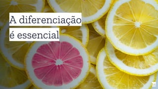 A diferenciação
é essencial
14
 