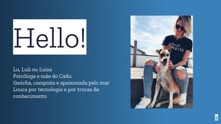 2
Hello!
Lu, Luli ou Luisa
Psicóloga e mãe do Cadu
Gaúcha, campista e apaixonada pelo mar
Louca por tecnologia e por trocas de
conhecimento
 