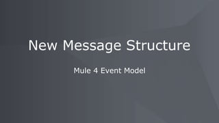 Mule 4 Event Model
New Message Structure
 