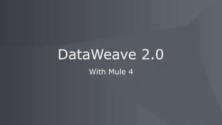 With Mule 4
DataWeave 2.0
 