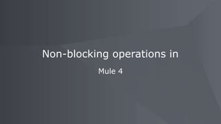 Mule 4
Non-blocking operations in
 