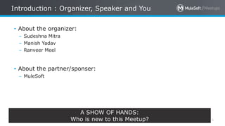 All contents © MuleSoft Inc.
Introduction : Organizer, Speaker and You
4
A SHOW OF HANDS:
Who is new to this Meetup?
• About the organizer:
– Sudeshna Mitra
– Manish Yadav
– Ranveer Meel
• About the partner/sponser:
– MuleSoft
 