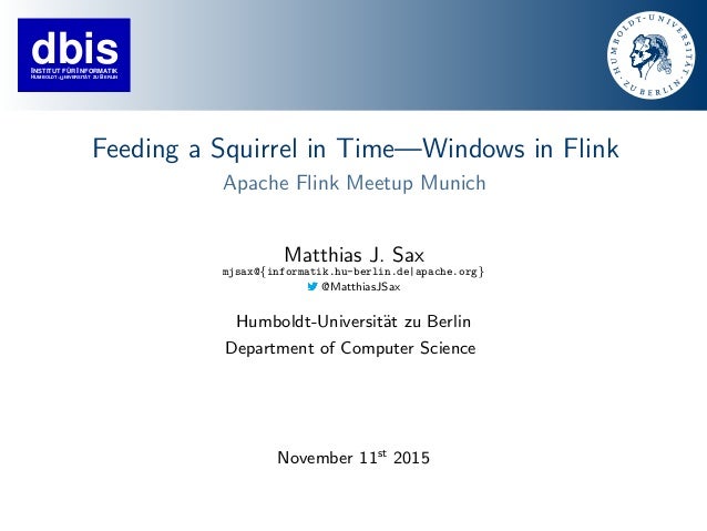 dbisINSTITUT FÜR INFORMATIK
HUMBOLDT−UNIVERSITÄT ZU ERLINB
Feeding a Squirrel in Time—Windows in Flink
Apache Flink Meetup...