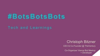 #BotsBotsBots
T e c h a n d L e a r n i n g s
Christoph Bitzner
CEO & Co-Founder @ TheVentury
Co-Organizer Vienna Bot Meetup
+ Developer
 