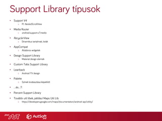 Support Library típusok
• Support V4
> Pl. NestedScrollView
• Media Router
> android.support.v7.media
• RecyclerView
> Din...