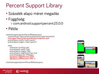 Percent Support Library
• Százalék alapú méret megadás
• Függőség:
> com.android.support:percent:23.0.0
• Példa:
<android....