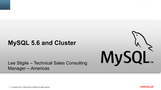 MySQL 5.6 and Cluster
Lee Stigile – Technical Sales Consulting
Manager -- Americas

1

Copyright © 2013, Oracle and/or its affiliates. All rights reserved.

 