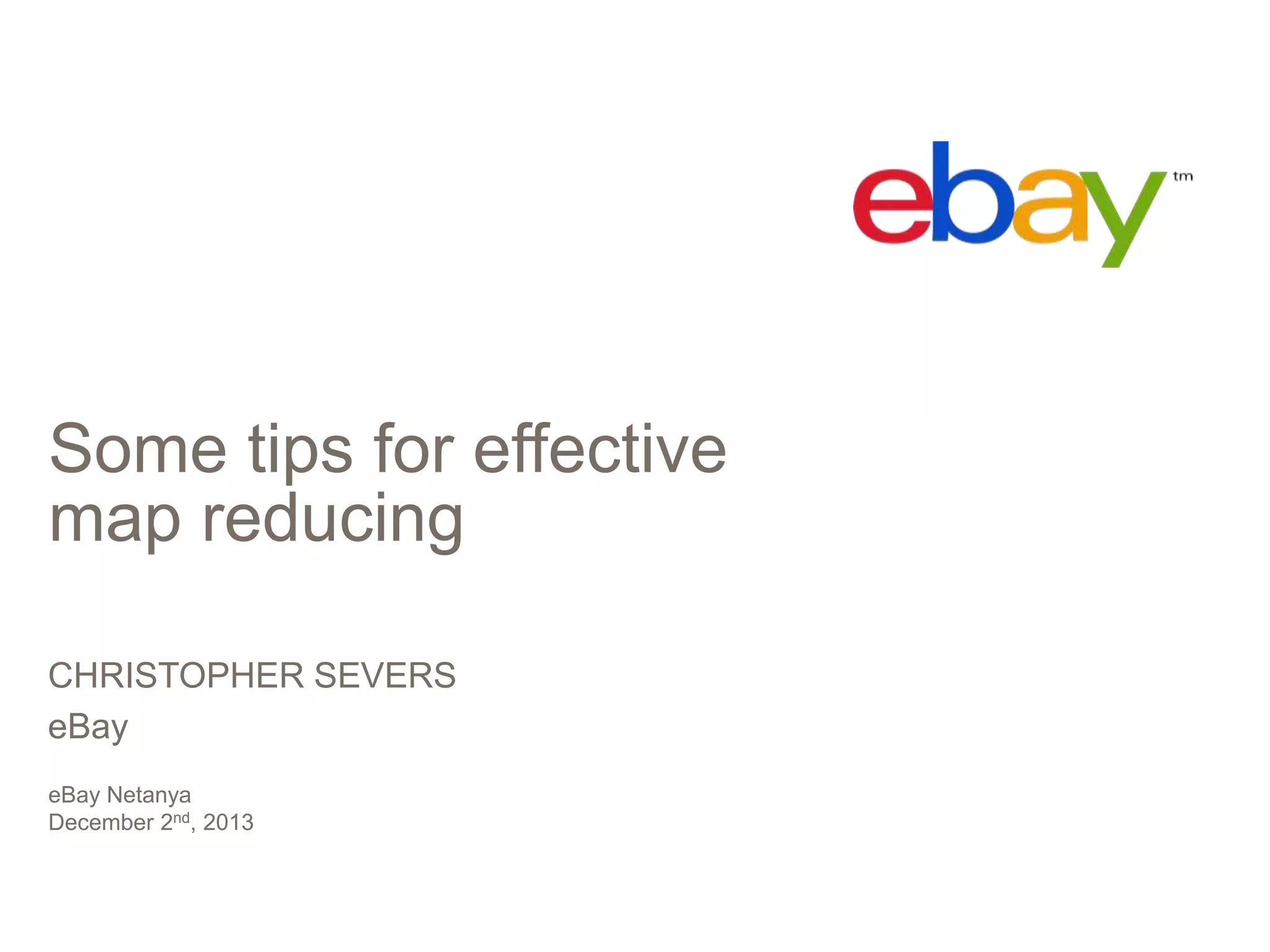 Some tips for effective
map reducing
CHRISTOPHER SEVERS
eBay
eBay Netanya
December 2nd, 2013

 