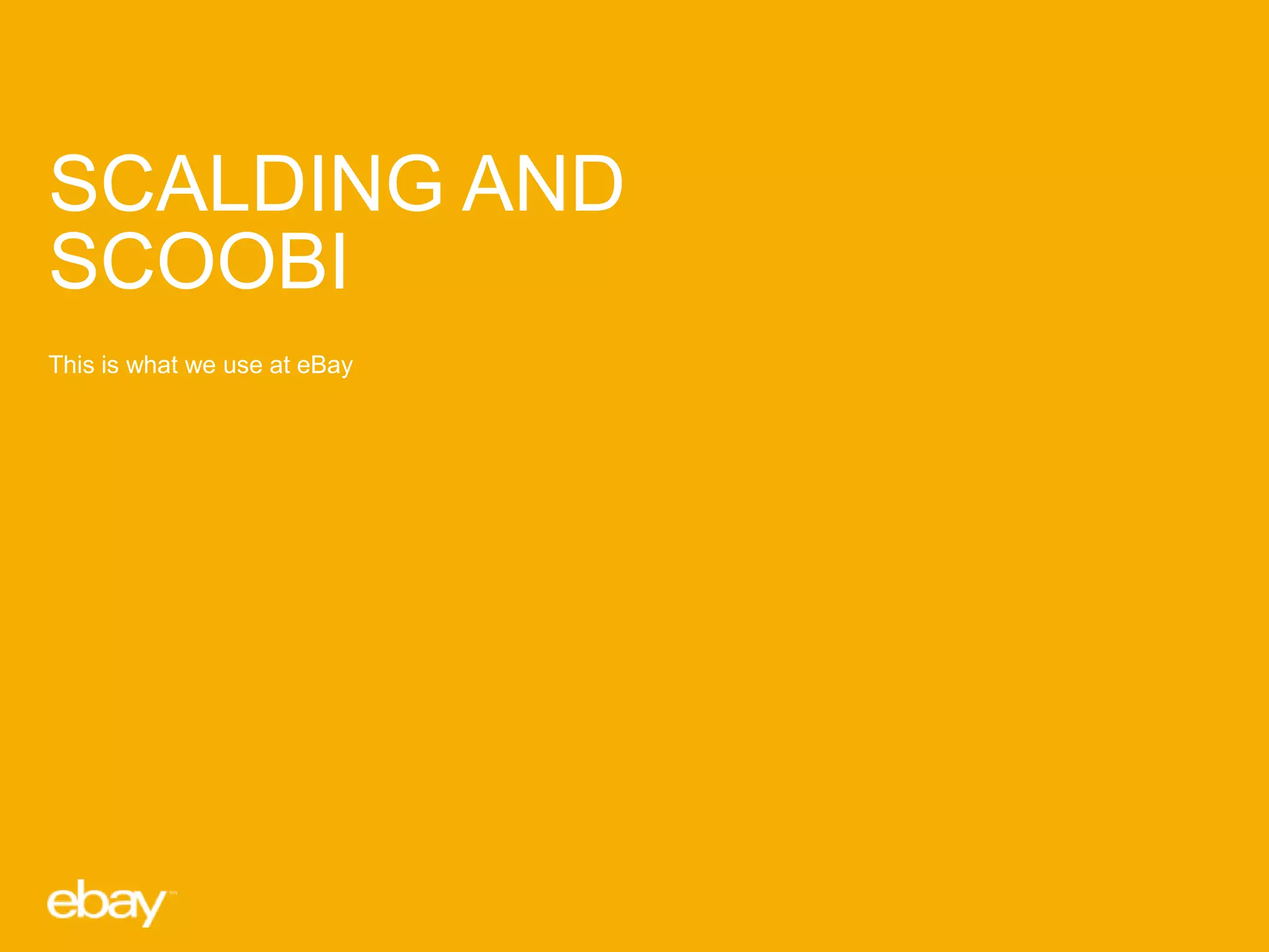 SCALDING AND
SCOOBI
This is what we use at eBay

 