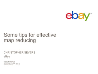 Some tips for effective
map reducing
CHRISTOPHER SEVERS
eBay
eBay Netanya
December 2nd, 2013

 